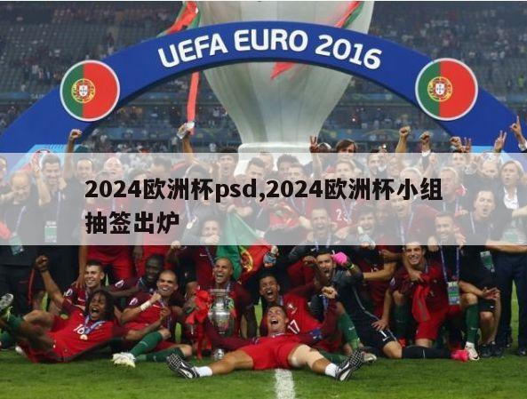 2024欧洲杯psd,2024欧洲杯小组抽签出炉
