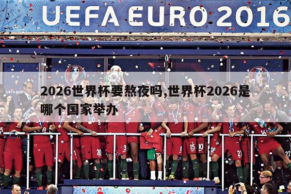 2026世界杯要熬夜吗,世界杯2026是哪个国家举办