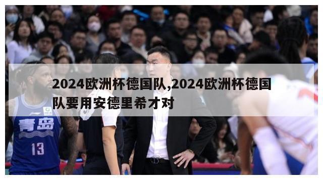 2024欧洲杯德国队,2024欧洲杯德国队要用安德里希才对