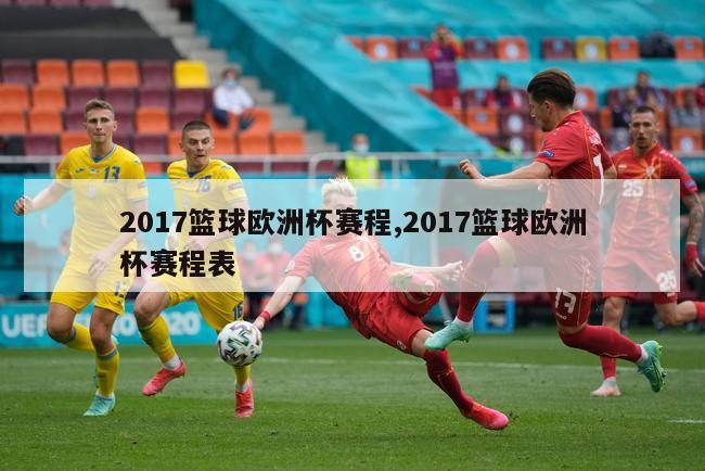 2017篮球欧洲杯赛程,2017篮球欧洲杯赛程表