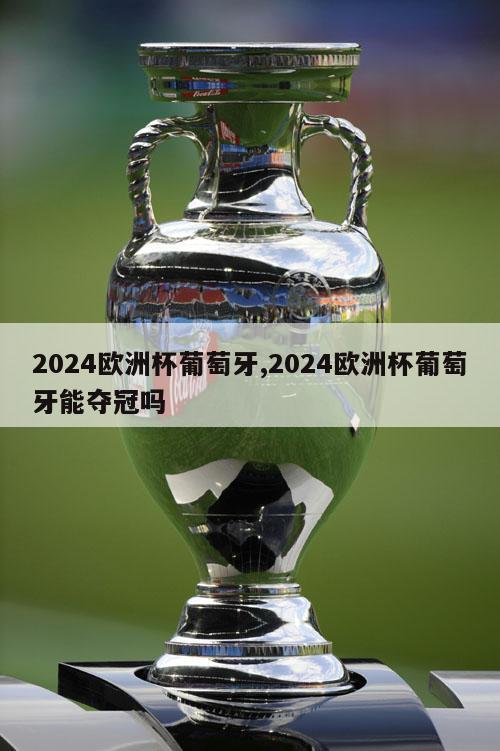 2024欧洲杯葡萄牙,2024欧洲杯葡萄牙能夺冠吗