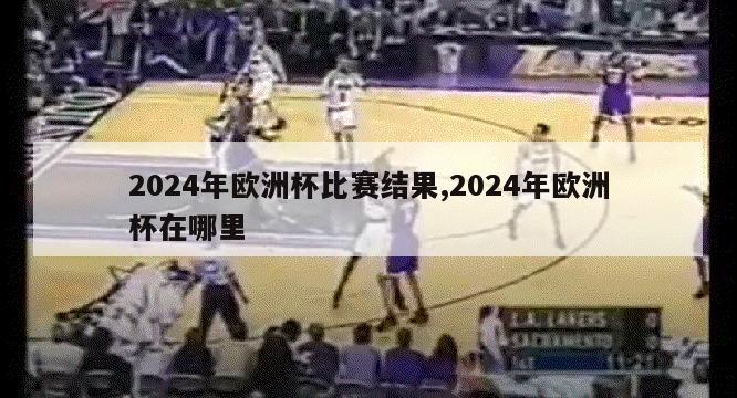 2024年欧洲杯比赛结果,2024年欧洲杯在哪里