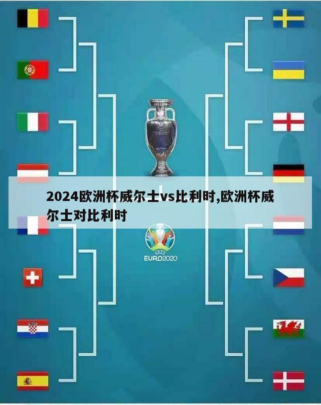 2024欧洲杯威尔士vs比利时,欧洲杯威尔士对比利时