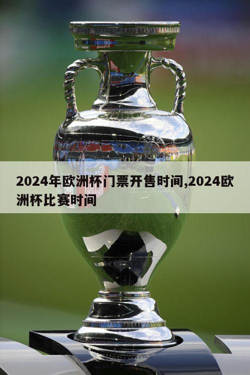 2024年欧洲杯门票开售时间,2024欧洲杯比赛时间