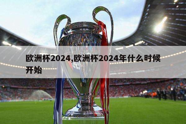 欧洲杯2024,欧洲杯2024年什么时候开始