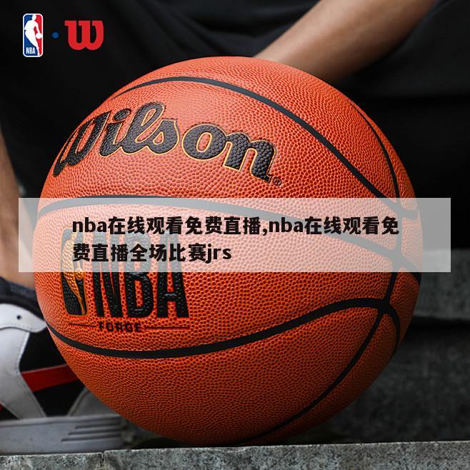 nba在线观看免费直播,nba在线观看免费直播全场比赛jrs