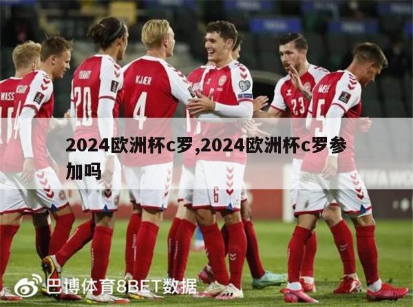 2024欧洲杯c罗,2024欧洲杯c罗参加吗