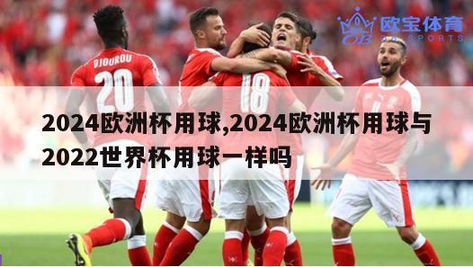 2024欧洲杯用球,2024欧洲杯用球与2022世界杯用球一样吗