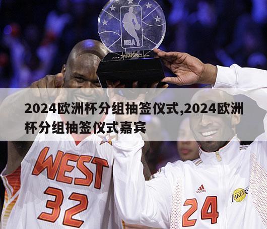 2024欧洲杯分组抽签仪式,2024欧洲杯分组抽签仪式嘉宾