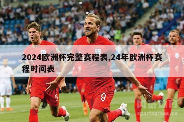 2024欧洲杯完整赛程表,24年欧洲杯赛程时间表