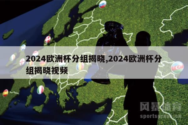 2024欧洲杯分组揭晓,2024欧洲杯分组揭晓视频