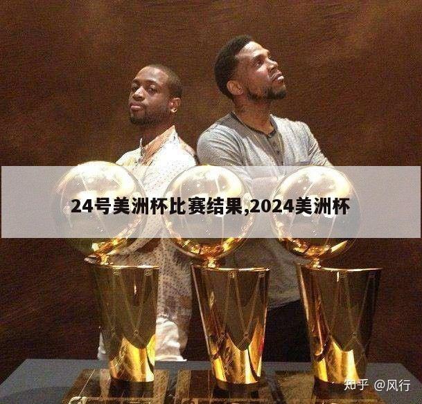 24号美洲杯比赛结果,2024美洲杯