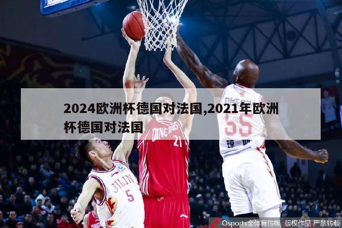 2024欧洲杯德国对法国,2021年欧洲杯德国对法国