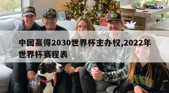 中国赢得2030世界杯主办权,2022年世界杯赛程表