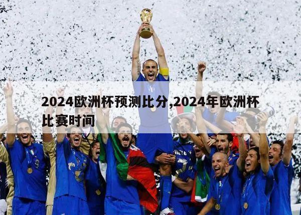 2024欧洲杯预测比分,2024年欧洲杯比赛时间