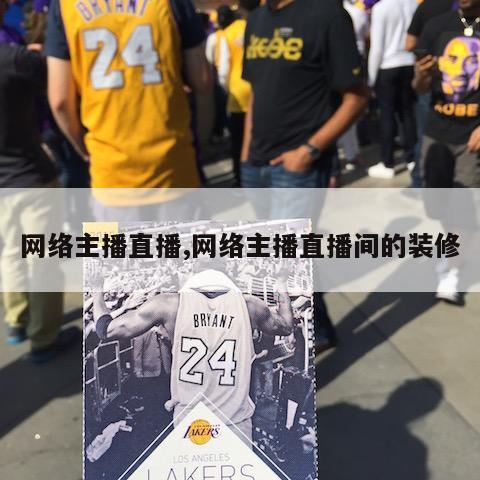 网络主播直播,网络主播直播间的装修