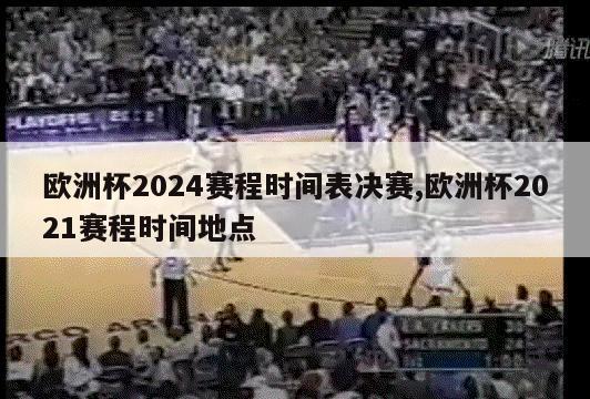 欧洲杯2024赛程时间表决赛,欧洲杯2021赛程时间地点