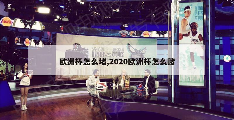 欧洲杯怎么堵,2020欧洲杯怎么赌