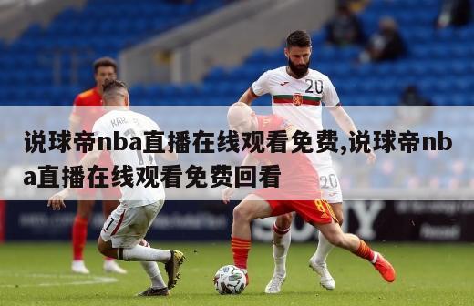 说球帝nba直播在线观看免费,说球帝nba直播在线观看免费回看