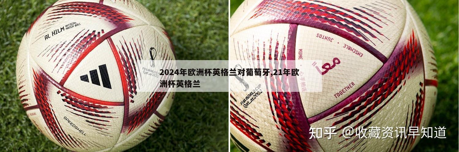 2024年欧洲杯英格兰对葡萄牙,21年欧洲杯英格兰