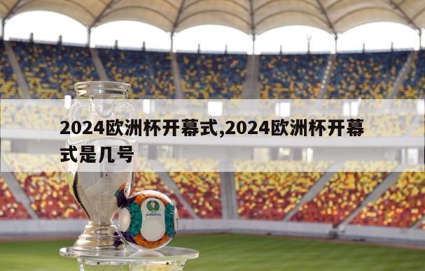 2024欧洲杯开幕式,2024欧洲杯开幕式是几号