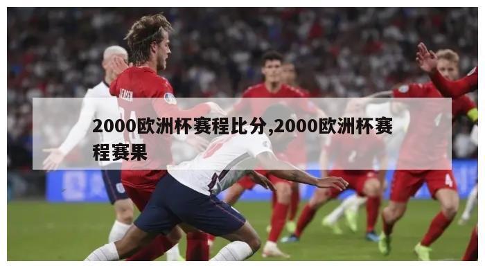 2000欧洲杯赛程比分,2000欧洲杯赛程赛果