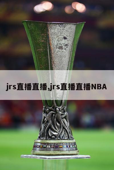 jrs直播直播,jrs直播直播NBA