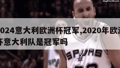 2024意大利欧洲杯冠军,2020年欧洲杯意大利队是冠军吗