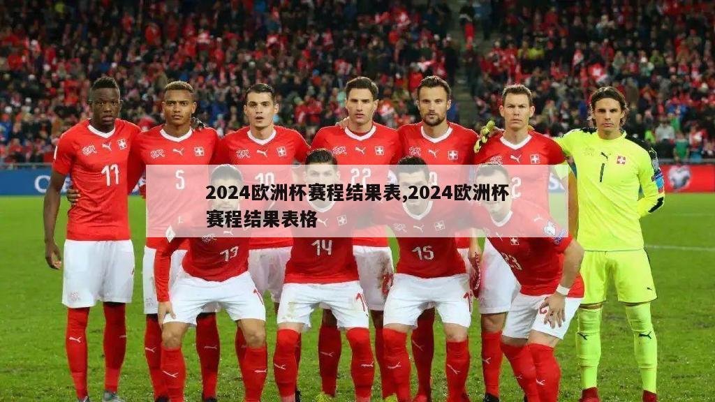 2024欧洲杯赛程结果表,2024欧洲杯赛程结果表格