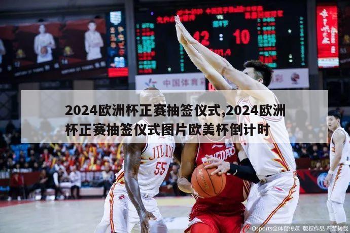 2024欧洲杯正赛抽签仪式,2024欧洲杯正赛抽签仪式图片欧美杯倒计时