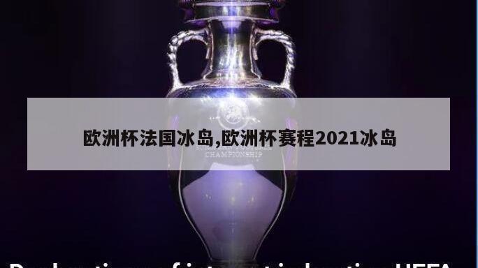 欧洲杯法国冰岛,欧洲杯赛程2021冰岛