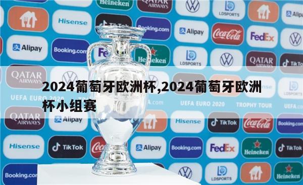 2024葡萄牙欧洲杯,2024葡萄牙欧洲杯小组赛