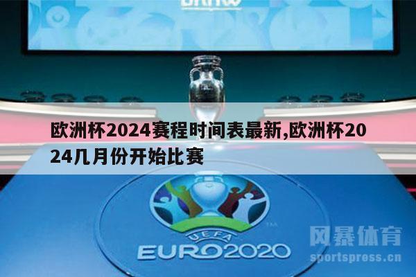 欧洲杯2024赛程时间表最新,欧洲杯2024几月份开始比赛