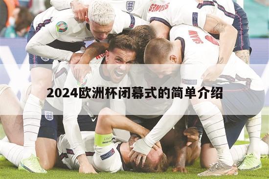 2024欧洲杯闭幕式的简单介绍