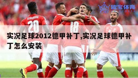 实况足球2012德甲补丁,实况足球德甲补丁怎么安装